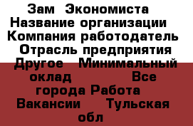 Зам. Экономиста › Название организации ­ Компания-работодатель › Отрасль предприятия ­ Другое › Минимальный оклад ­ 29 000 - Все города Работа » Вакансии   . Тульская обл.